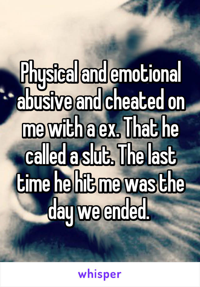 Physical and emotional abusive and cheated on me with a ex. That he called a slut. The last time he hit me was the day we ended. 