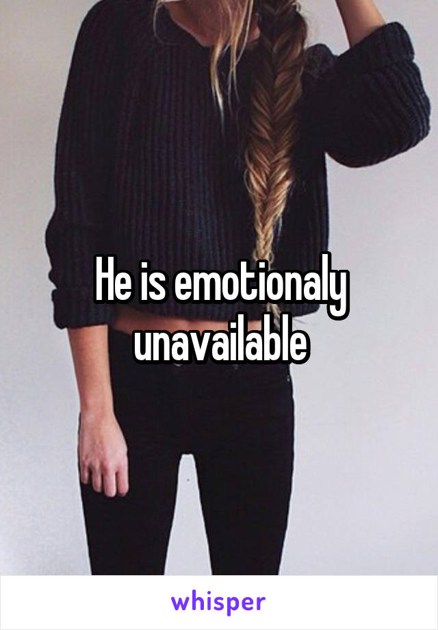 He is emotionaly unavailable