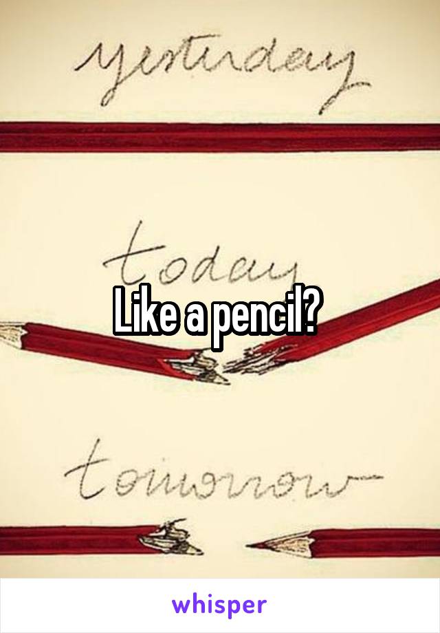 Like a pencil? 