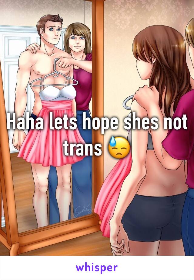 Haha lets hope shes not trans 😓