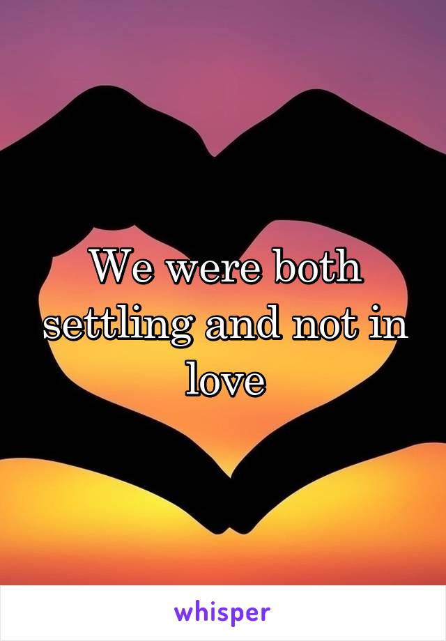 We were both settling and not in love