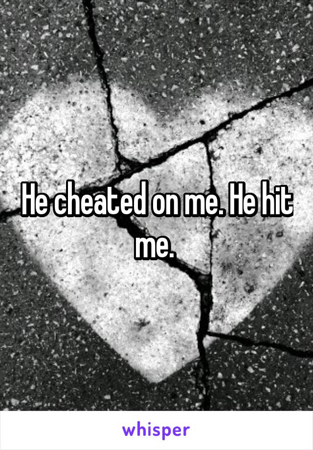 He cheated on me. He hit me. 