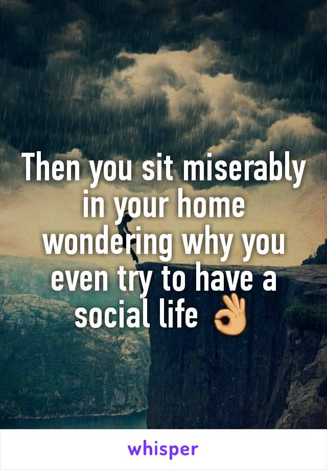 Then you sit miserably in your home wondering why you even try to have a social life 👌