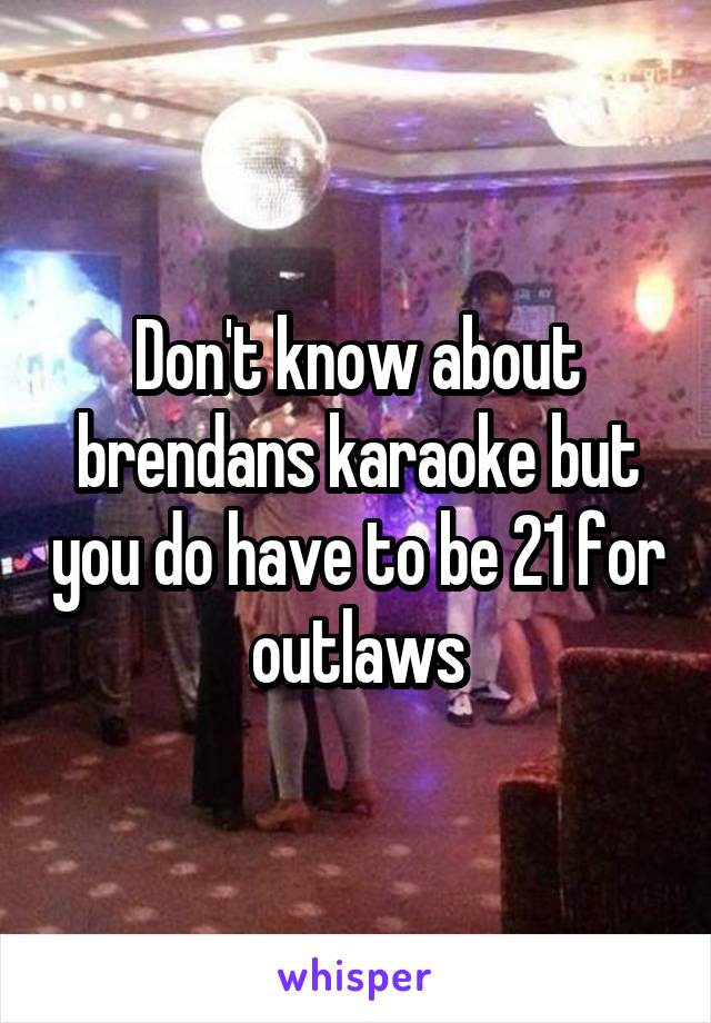 Don't know about brendans karaoke but you do have to be 21 for outlaws