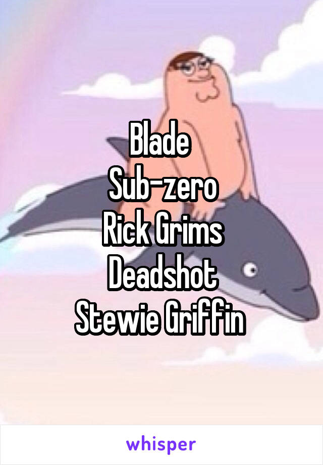 Blade 
Sub-zero
Rick Grims
Deadshot
Stewie Griffin 