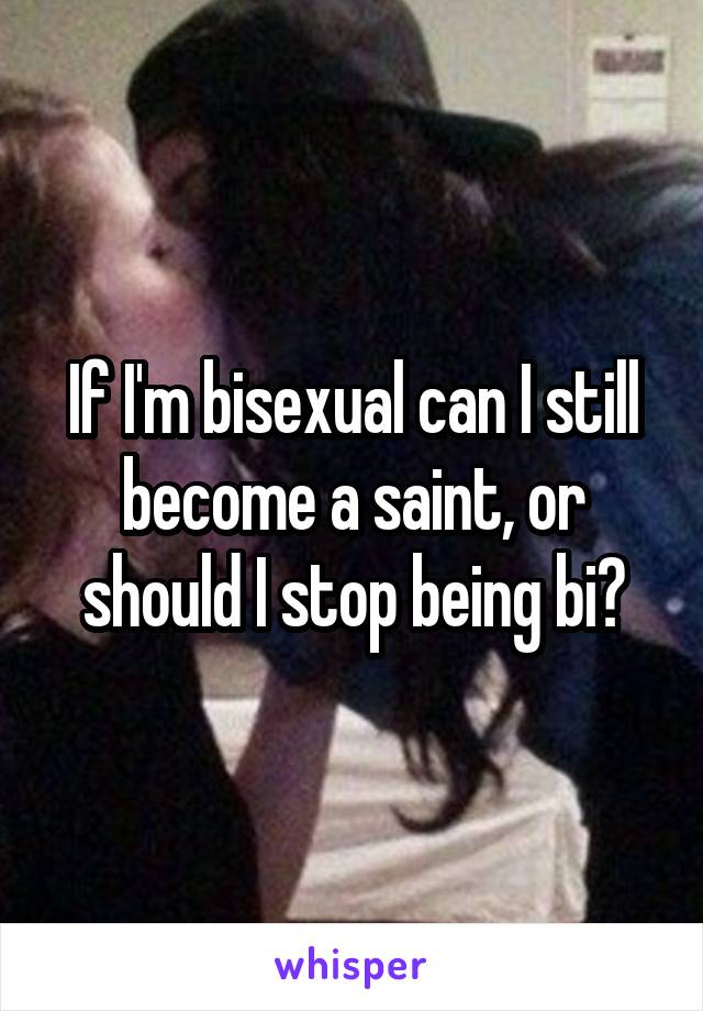 If I'm bisexual can I still become a saint, or should I stop being bi?