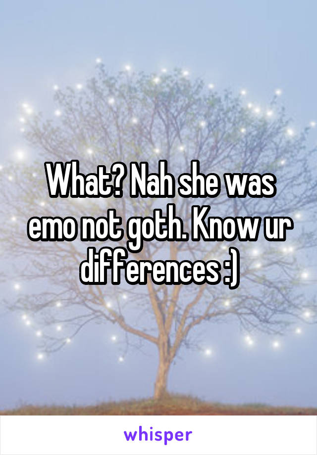 What? Nah she was emo not goth. Know ur differences :)