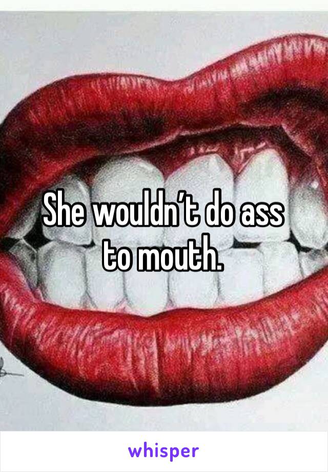 She wouldn’t do ass to mouth. 