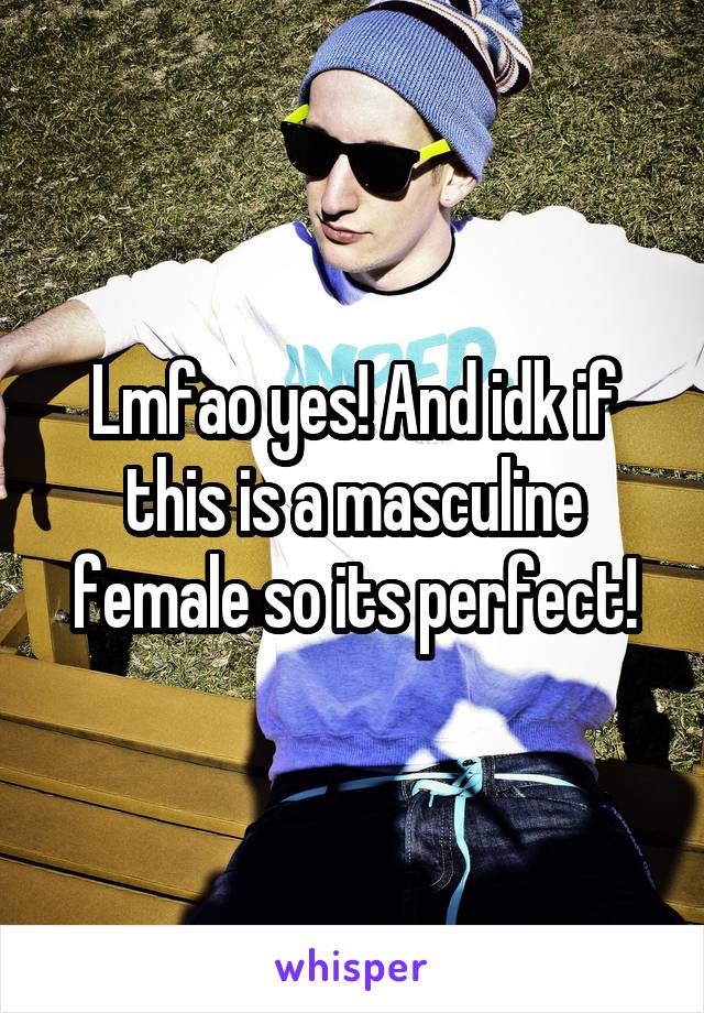 Lmfao yes! And idk if this is a masculine female so its perfect!