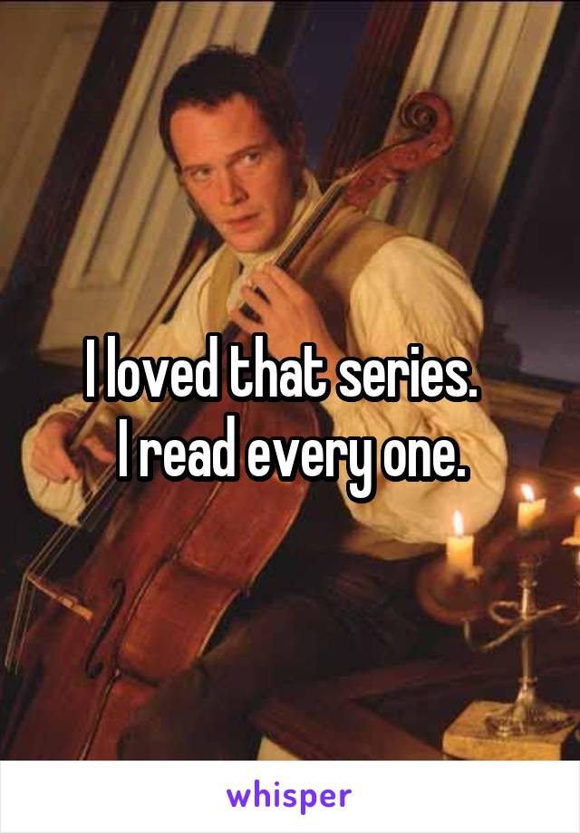 I loved that series.  
I read every one.