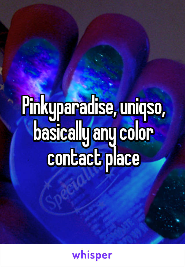 Pinkyparadise, uniqso, basically any color contact place