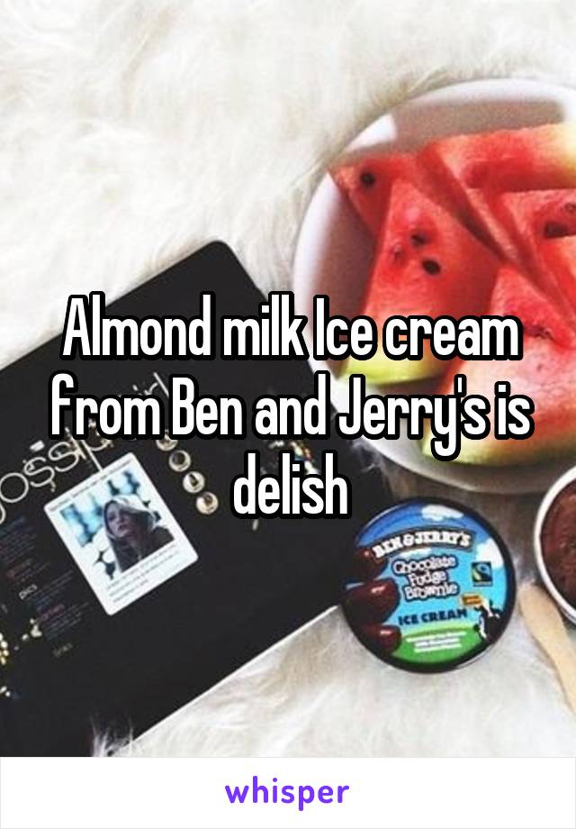 Almond milk Ice cream from Ben and Jerry's is delish