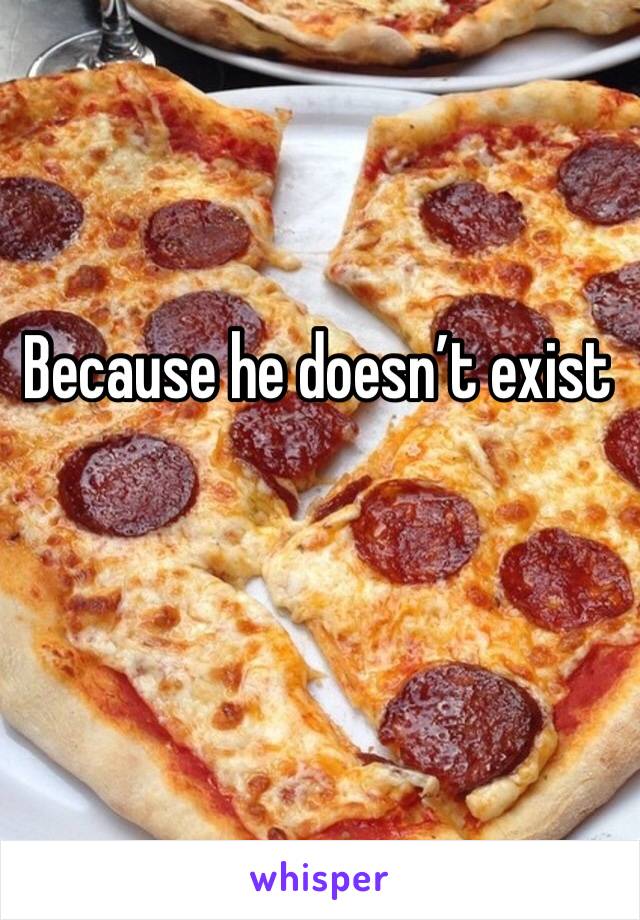 Because he doesn’t exist