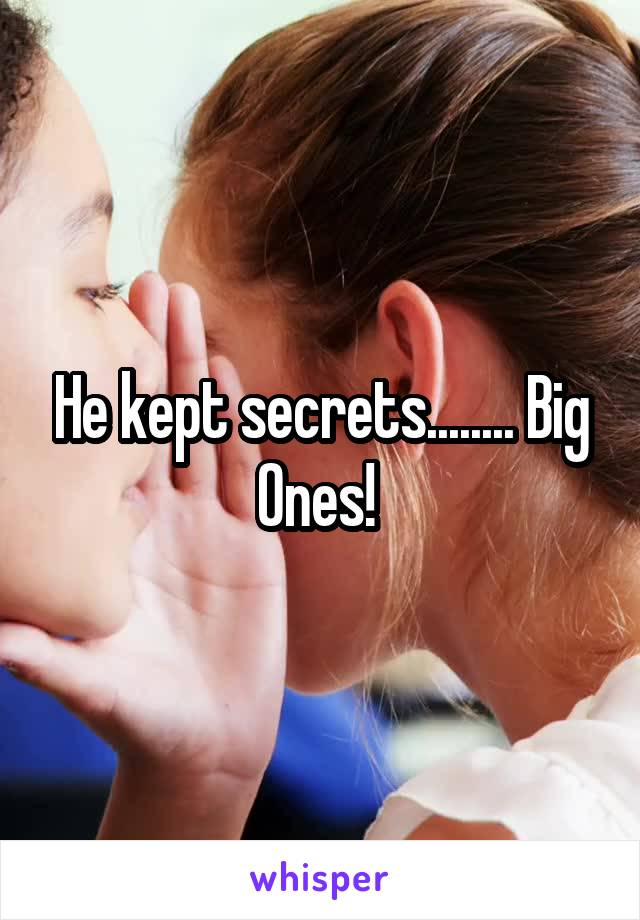 He kept secrets........ Big Ones! 