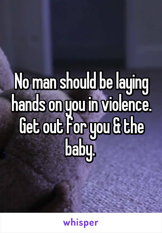 No man should be laying hands on you in violence. Get out for you & the baby. 