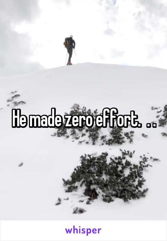 He made zero effort.  . .