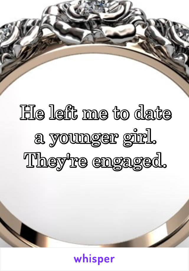 He left me to date a younger girl. They're engaged.