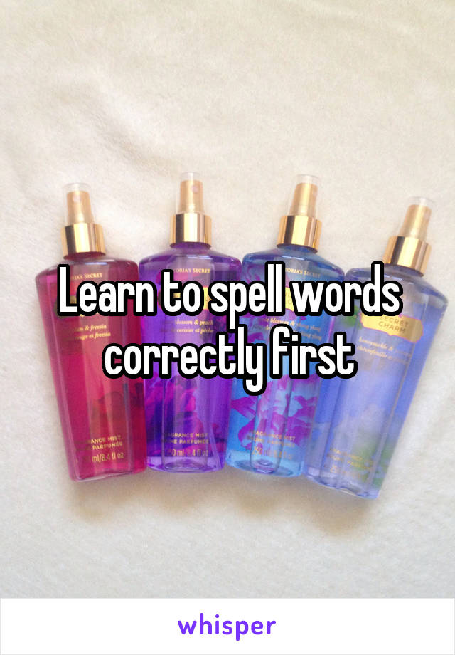 Learn to spell words correctly first