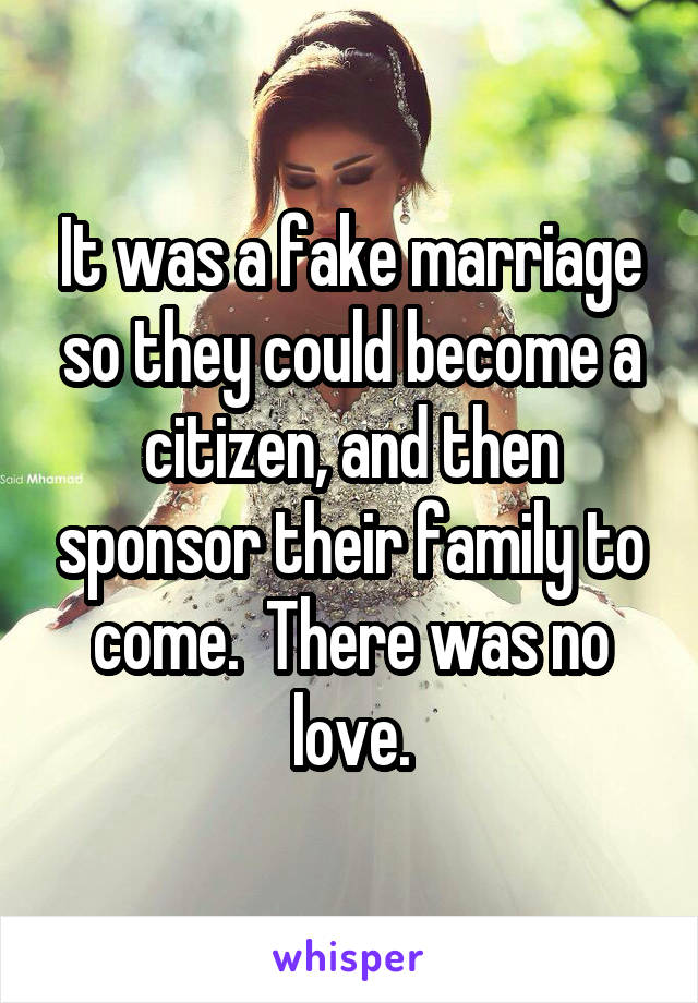 It was a fake marriage so they could become a citizen, and then sponsor their family to come.  There was no love.