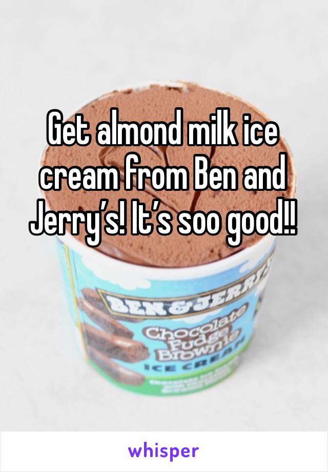 Get almond milk ice cream from Ben and Jerry’s! It’s soo good!!
