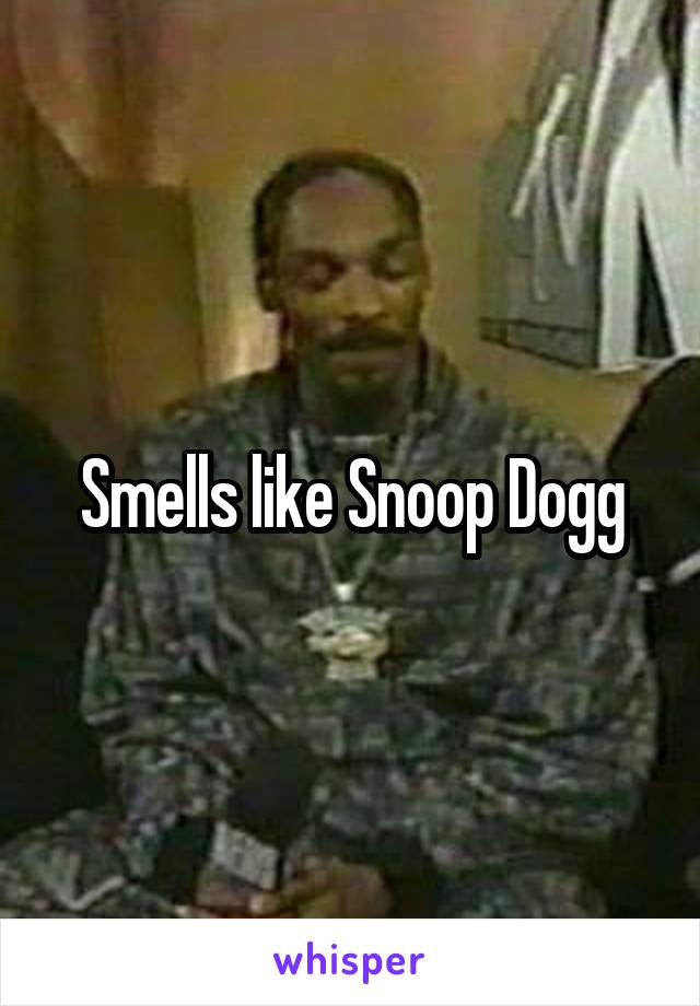 Smells like Snoop Dogg