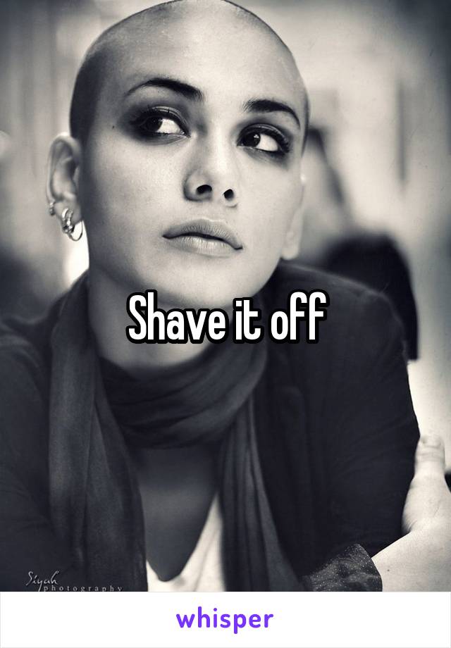 Shave it off