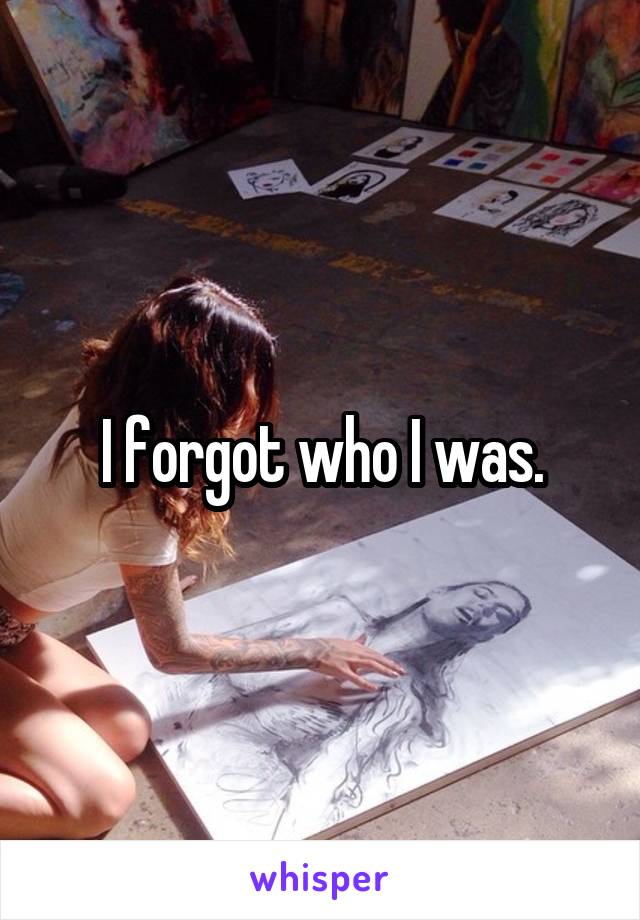 I forgot who I was.