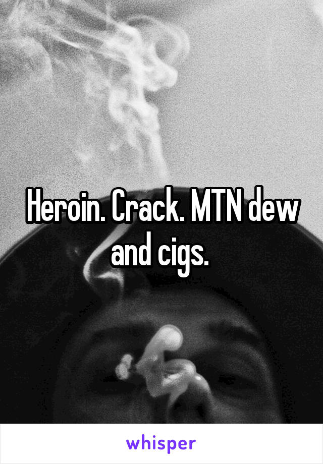 Heroin. Crack. MTN dew and cigs. 