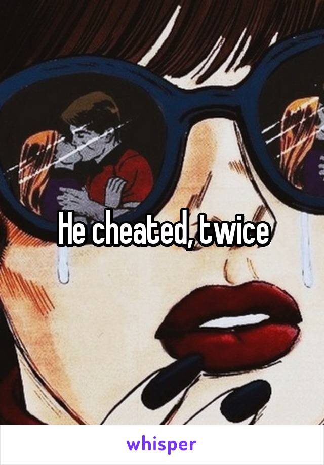 He cheated, twice