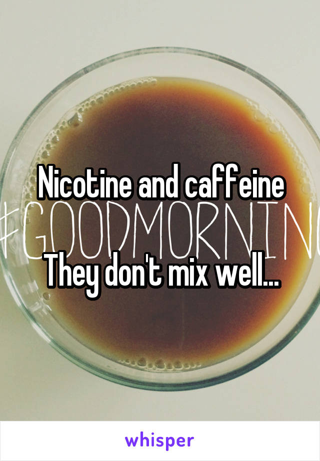 Nicotine and caffeine

They don't mix well...