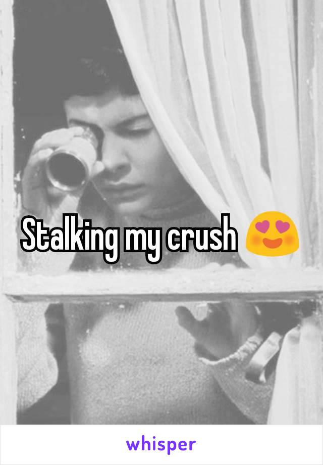 Stalking my crush 😍