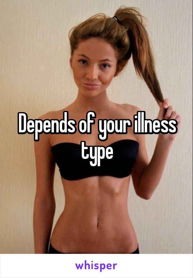 Depends of your illness type