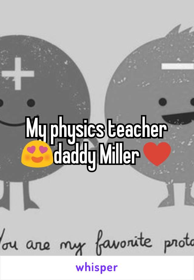 My physics teacher 😍daddy Miller♥️