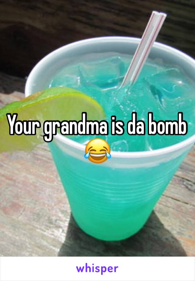 Your grandma is da bomb 😂