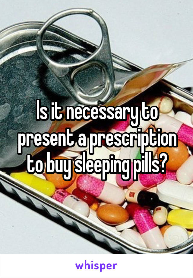 Is it necessary to present a prescription to buy sleeping pills?