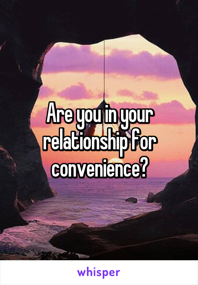 Are you in your relationship for convenience?