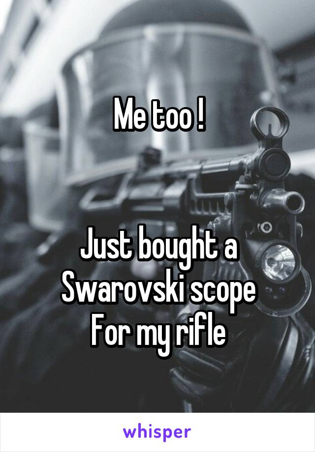 Me too !


Just bought a Swarovski scope
For my rifle