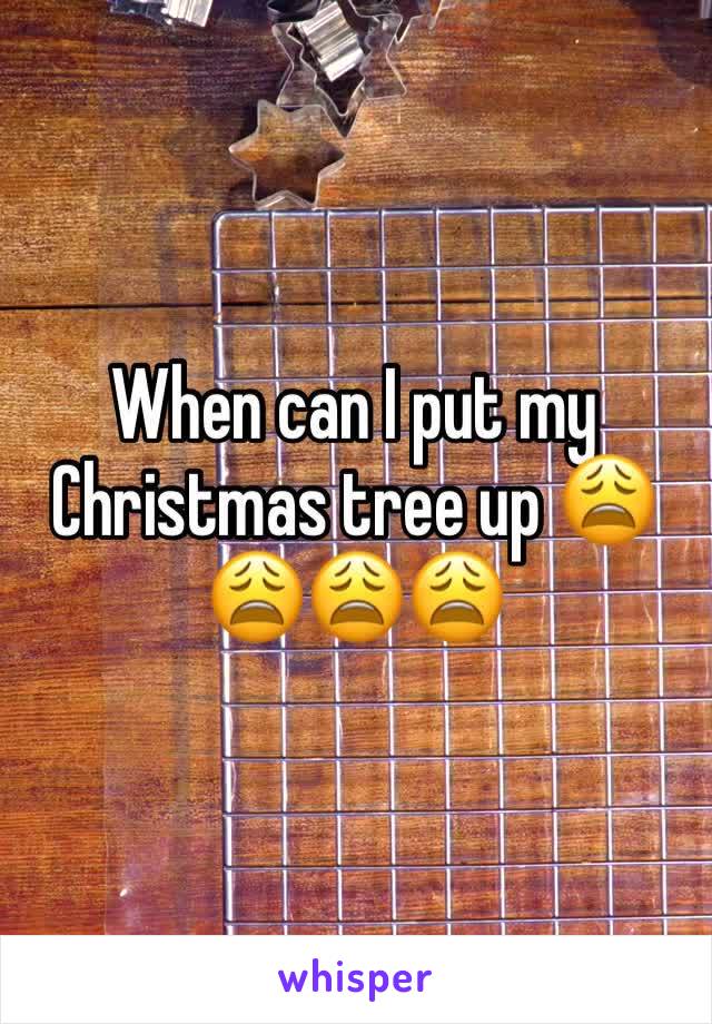 When can I put my Christmas tree up ðŸ˜©ðŸ˜©ðŸ˜©ðŸ˜©