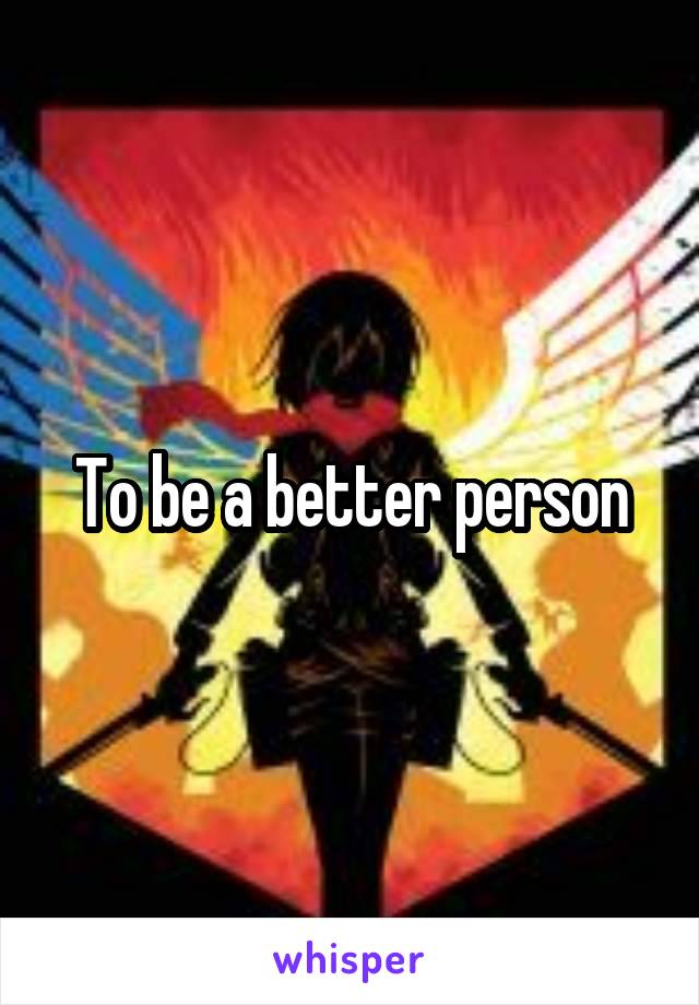 To be a better person