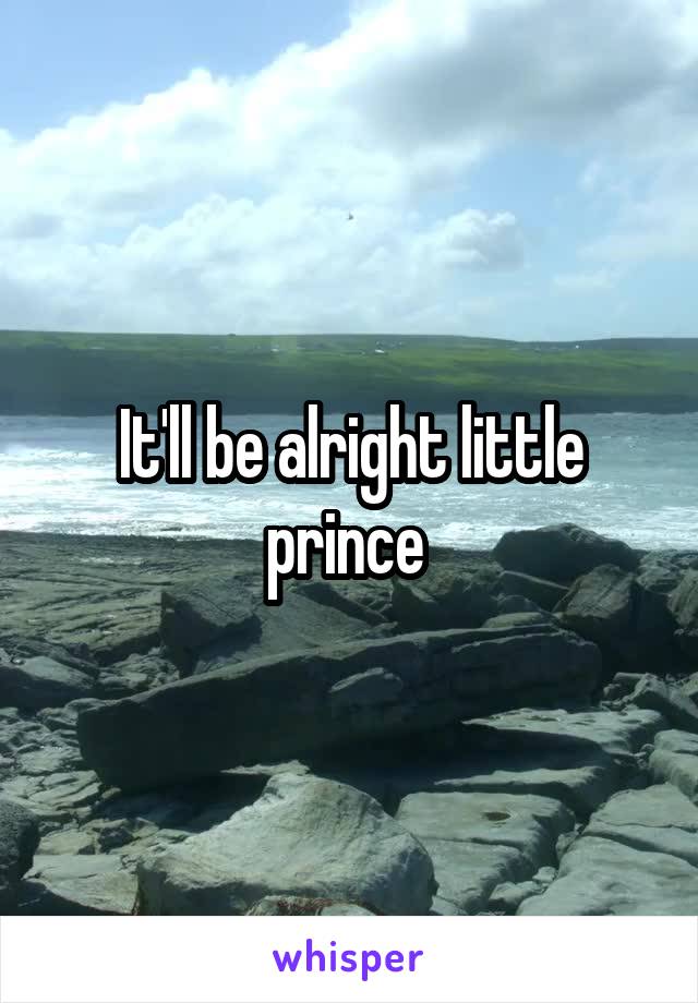 It'll be alright little prince 