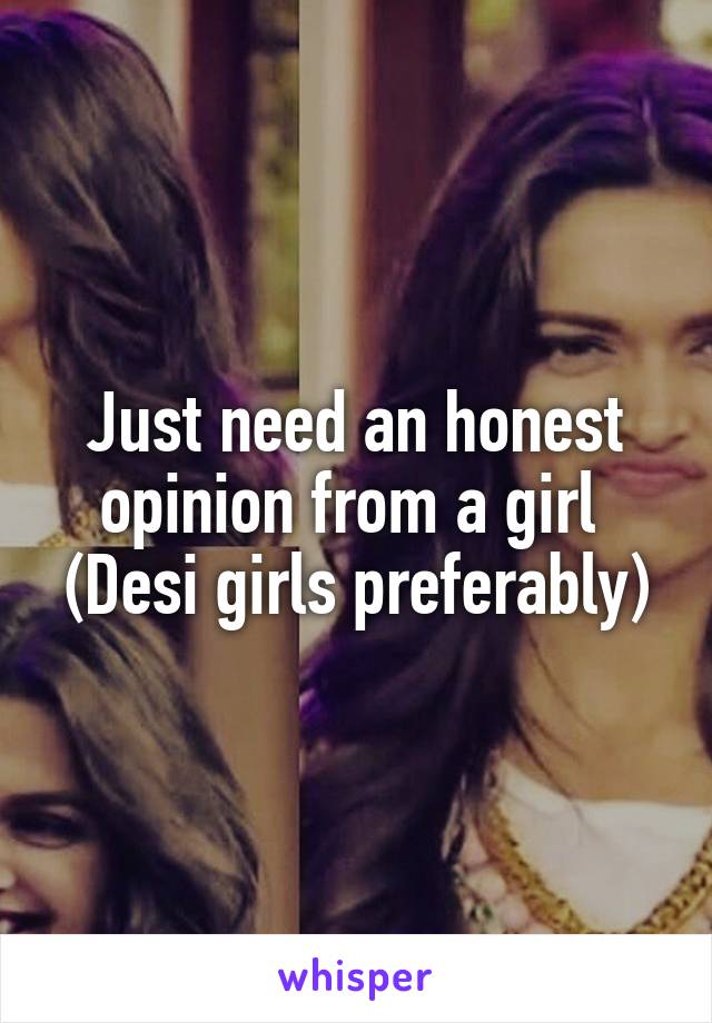 Just need an honest opinion from a girl 
(Desi girls preferably)