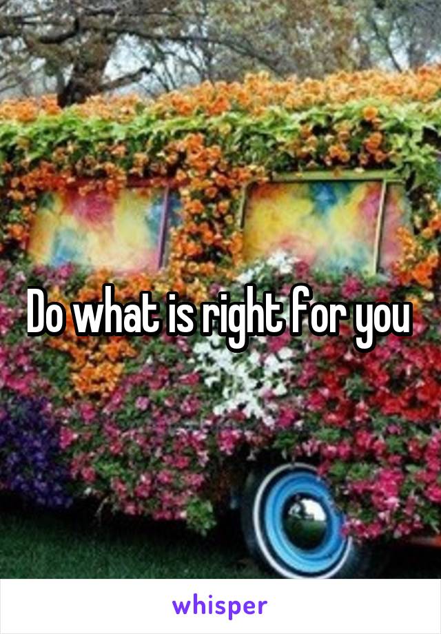 Do what is right for you 