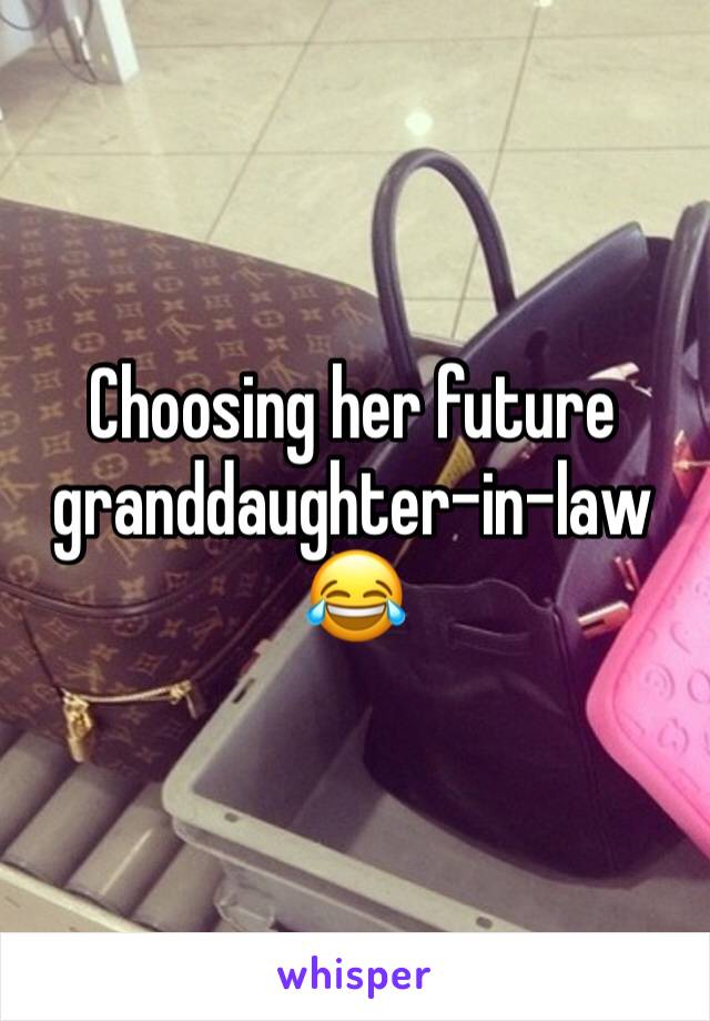 Choosing her future granddaughter-in-law
😂