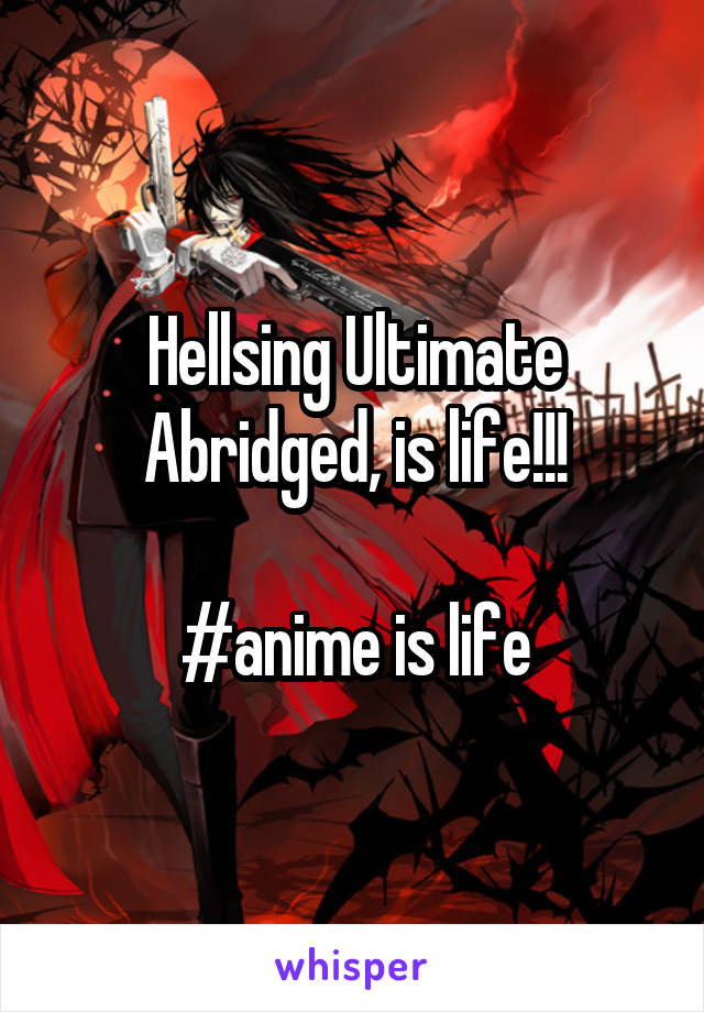 Hellsing Ultimate Abridged, is life!!!

#anime is life