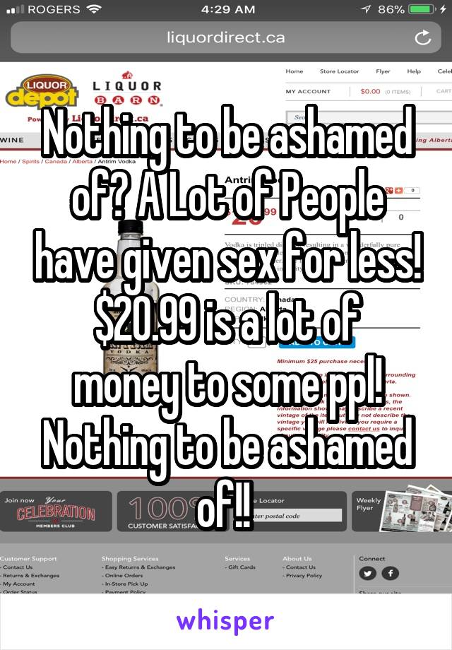 Nothing to be ashamed of? A Lot of People have given sex for less!
$20.99 is a lot of money to some ppl! Nothing to be ashamed of!! 