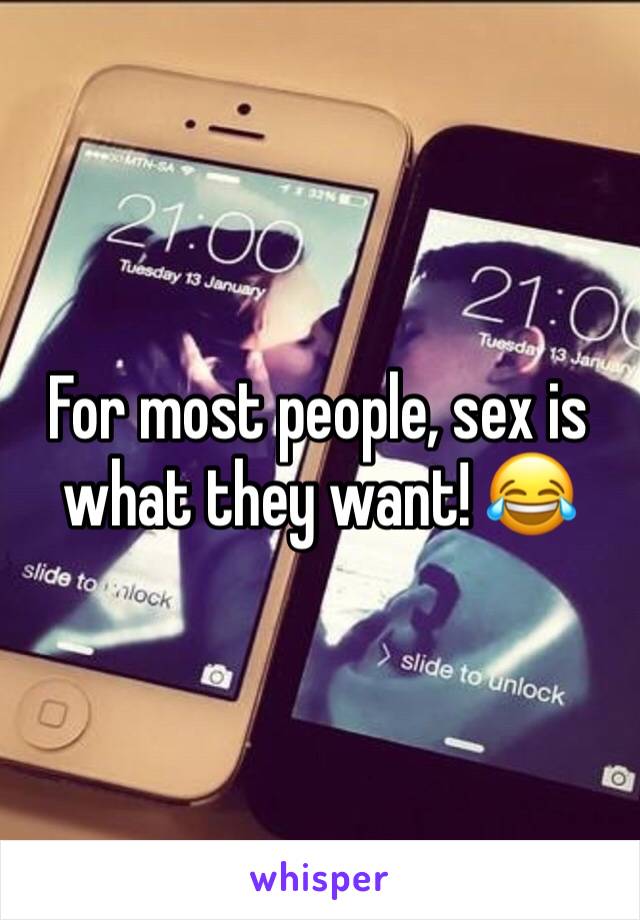 For most people, sex is what they want! 😂