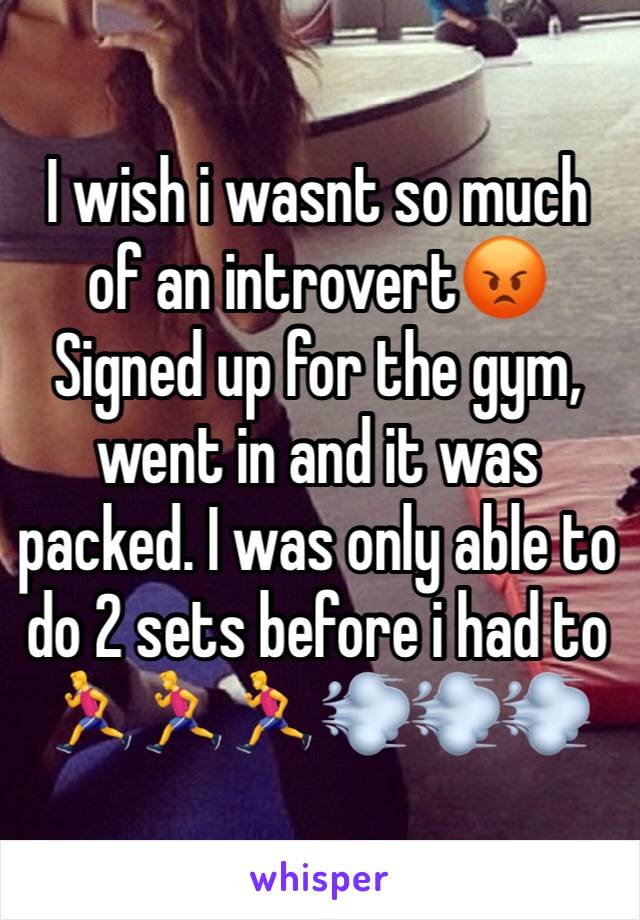 I wish i wasnt so much of an introvert😡
Signed up for the gym, went in and it was packed. I was only able to do 2 sets before i had to 🏃🏃🏃💨💨💨
