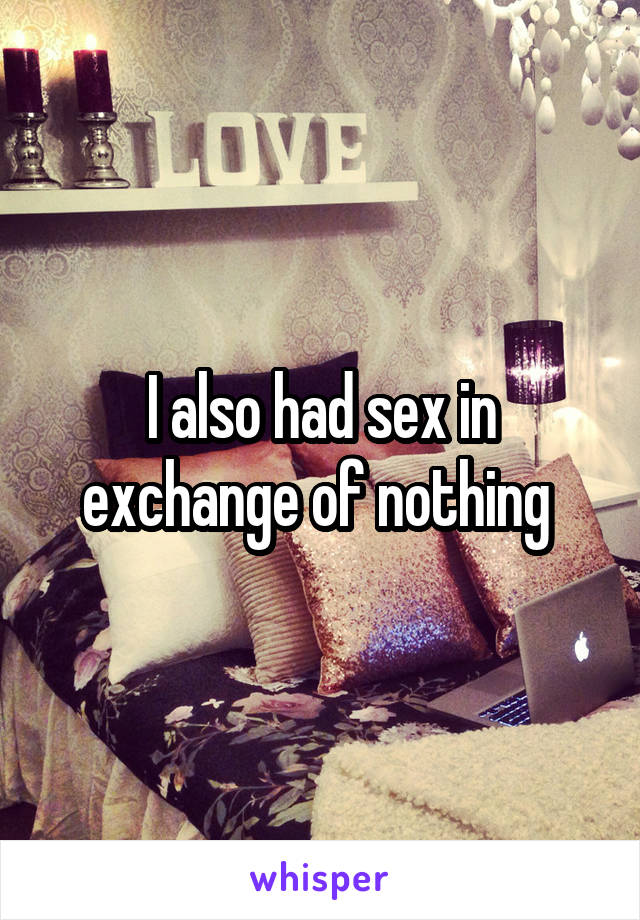 I also had sex in exchange of nothing 