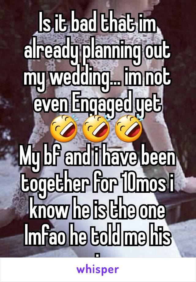 Is it bad that im already planning out my wedding... im not even Engaged yet 🤣🤣🤣 
My bf and i have been together for 10mos i know he is the one lmfao he told me his marrying me 