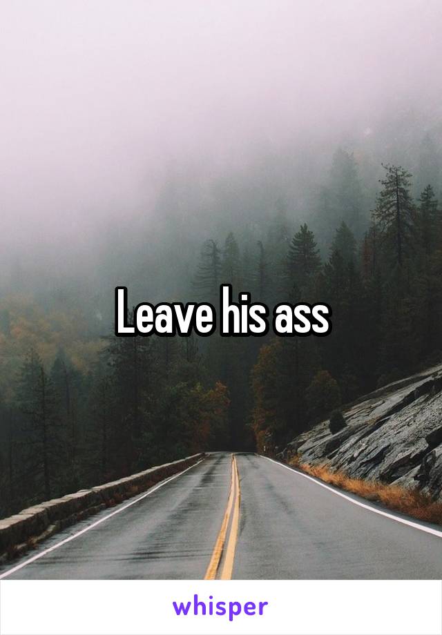 Leave his ass